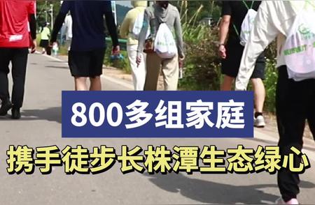 800家庭共赴长株潭生态绿心徒步之旅